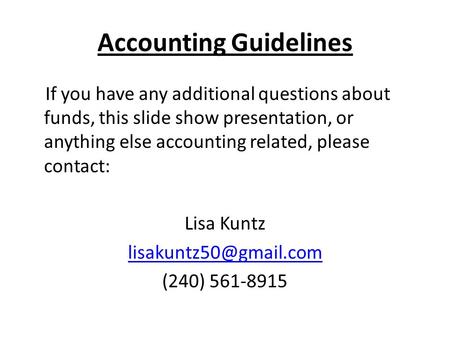Accounting Guidelines If you have any additional questions about funds, this slide show presentation, or anything else accounting related, please contact:
