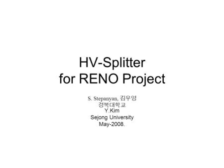 HV-Splitter for RENO Project S. Stepanyan, 김우영 경북대학교 Y.Kim Sejong University May-2008.