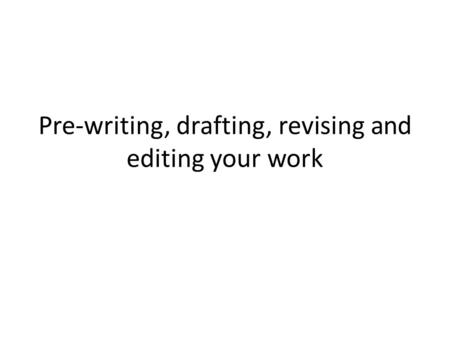 Pre-writing, drafting, revising and editing your work.