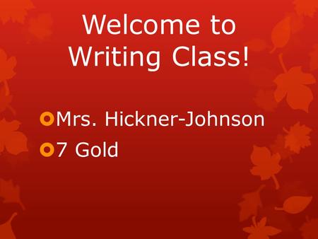 Welcome to Writing Class!  Mrs. Hickner-Johnson  7 Gold.