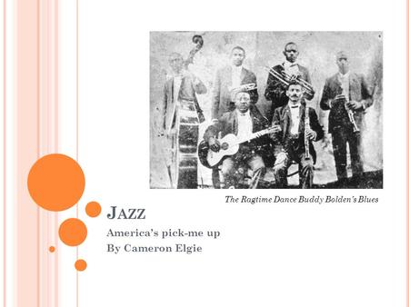 J AZZ America’s pick-me up By Cameron Elgie The Ragtime Dance Buddy Bolden’s Blues.