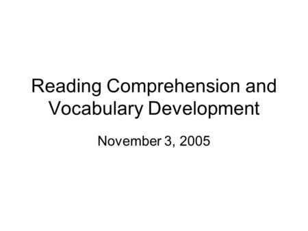 Reading Comprehension and Vocabulary Development November 3, 2005.