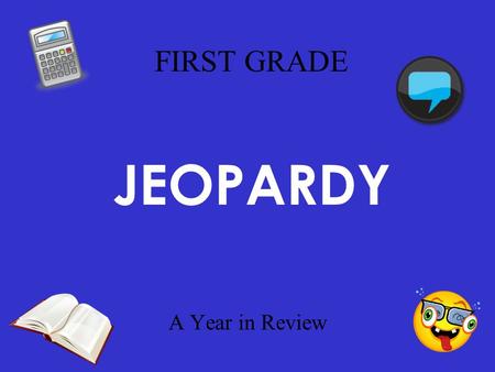 FIRST GRADE A Year in Review JEOPARDY I Know My Math Just for Fun 100 200 300 400 500 That is some ROBUST Vocabulary I Spy ___ on the Word Wall Storytown.
