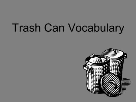 Trash Can Vocabulary What word am I? Enter vocabulary definition. Correct AnswerIncorrect Answer.