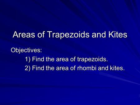 Areas of Trapezoids and Kites Objectives: 1) Find the area of trapezoids. 2) Find the area of rhombi and kites.