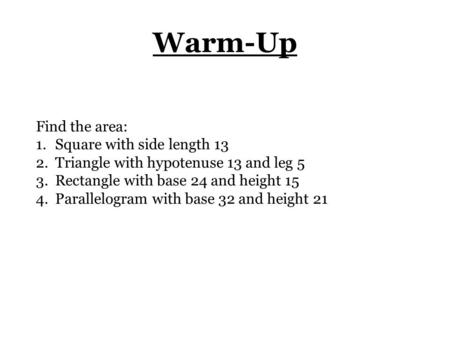 Warm-Up Find the area: 1.Square with side length 13 2.Triangle with hypotenuse 13 and leg 5 3.Rectangle with base 24 and height 15 4.Parallelogram with.