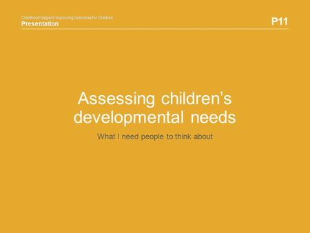 Childhood Neglect: Improving Outcomes for Children Presentation P11 Childhood Neglect: Improving Outcomes for Children Presentation Assessing children’s.
