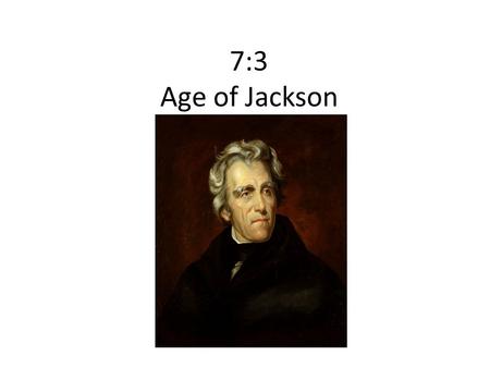 7:3 Age of Jackson. The “Corrupt Bargain” JQA v. Jackson No majority of electoral vote = House decides Clay/JQA make a deal-JQA wins.