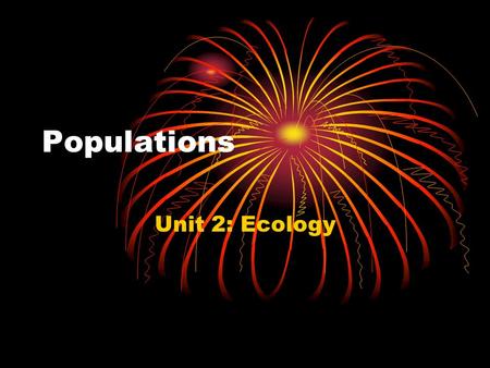 Populations Unit 2: Ecology. Populations Population—a group of individuals of the same species that live in the same area.