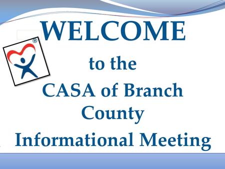 WELCOME to the CASA of Branch County Informational Meeting.