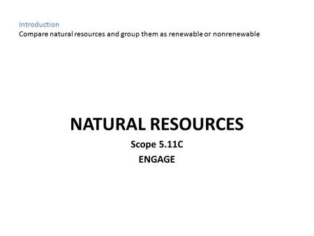 Introduction Compare natural resources and group them as renewable or nonrenewable NATURAL RESOURCES Scope 5.11C ENGAGE.