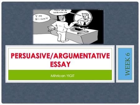 WEEK 6 Mihrican YIGIT. ARGUMENTATIVE/PERSUASIVE ??? An essay which is based on discussion On the other hand, persuasive/persuade means convincing the.