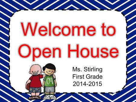 Ms. Stirling First Grade 2014-2015.  August 14: First Day of School  August 21: PTO Meeting-3:20 in conference room  August 25: Board of Director’s.