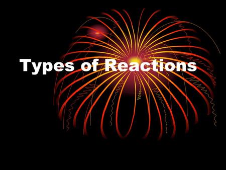 Types of Reactions. In Chemistry, we can identify a lot of different types of chemical reactions. We can put these chemical reactions into groups, so.