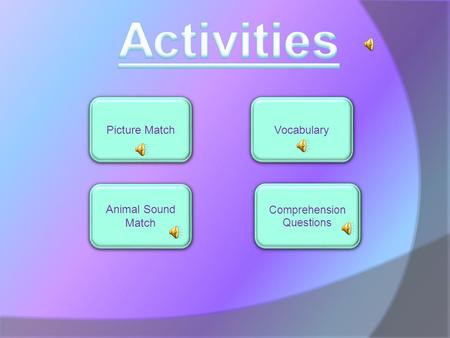 Picture Match Animal Sound Match Animal Sound Match Vocabulary Comprehension Questions Comprehension Questions.