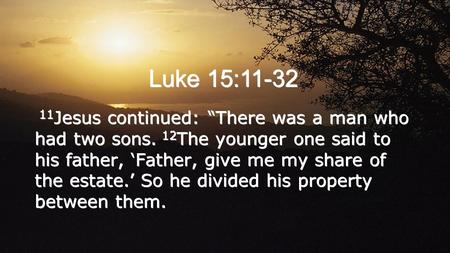 Luke 15:11-32 11 Jesus continued: “There was a man who had two sons. 12 The younger one said to his father, ‘Father, give me my share of the estate.’ So.