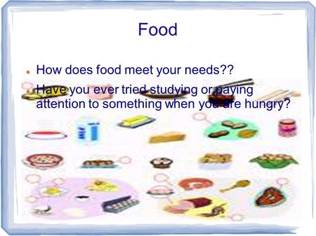 Food How does food meet your needs?? Have you ever tried studying or paying attention to something when you are hungry?
