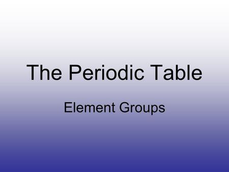The Periodic Table Element Groups. Most Important The periodic table of elements is much more than a list of element symbols, atomic masses and element.