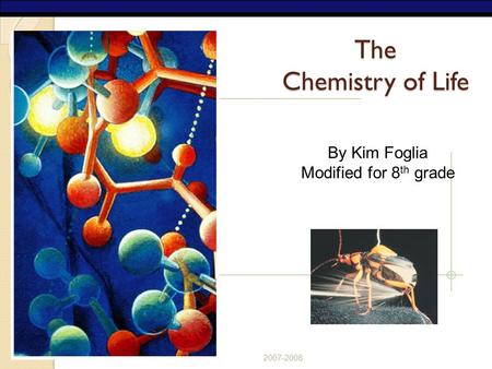 AP Biology The Chemistry of Life 2007-2008 By Kim Foglia Modified for 8 th grade.