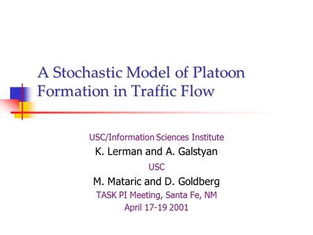 A Stochastic Model of Platoon Formation in Traffic Flow USC/Information Sciences Institute K. Lerman and A. Galstyan USC M. Mataric and D. Goldberg TASK.