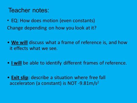 Teacher notes: EQ: How does motion (even constants) Change depending on how you look at it? We will discuss what a frame of reference is, and how it effects.