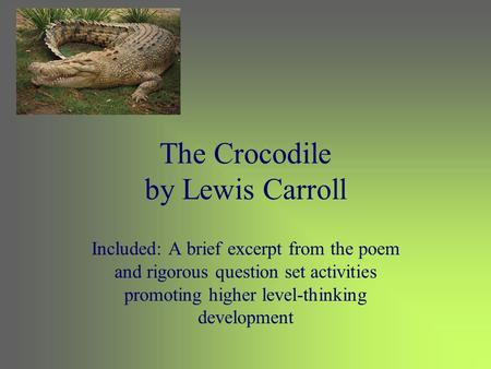 The Crocodile by Lewis Carroll Included: A brief excerpt from the poem and rigorous question set activities promoting higher level-thinking development.