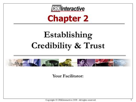 Copyright © CRKInteractive 2009. All rights reserved. 1 Establishing Credibility & Trust Your Facilitator: Chapter 2.
