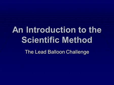 An Introduction to the Scientific Method The Lead Balloon Challenge.