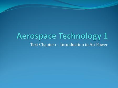 Text Chapter 1 – Introduction to Air Power. Learning Outcomes - Describe the relationship between Bernoulli’s Principle and Newton’s Laws of Motion and.