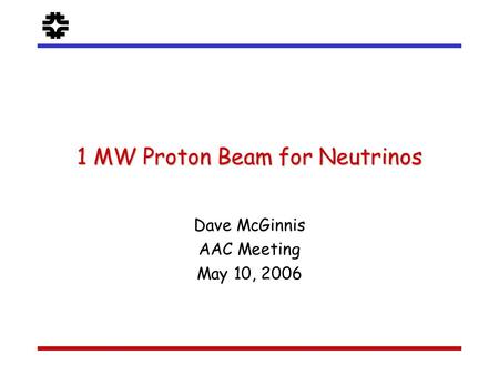 F 1 MW Proton Beam for Neutrinos Dave McGinnis AAC Meeting May 10, 2006.
