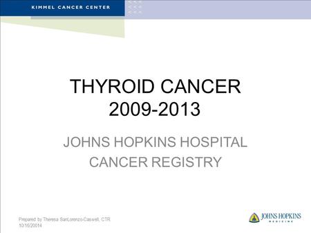THYROID CANCER 2009-2013 JOHNS HOPKINS HOSPITAL CANCER REGISTRY Prepared by Theresa SanLorenzo-Caswell, CTR 10/16/20014.