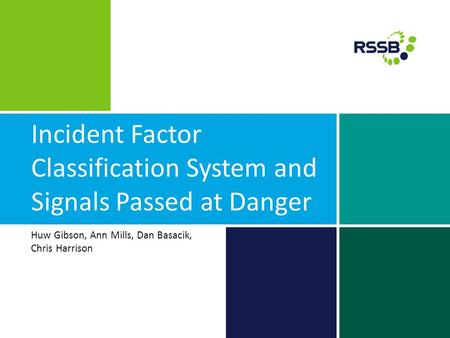 Incident Factor Classification System and Signals Passed at Danger Huw Gibson, Ann Mills, Dan Basacik, Chris Harrison.