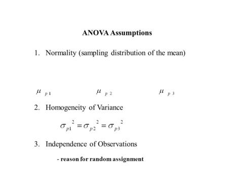 ANOVA Assumptions 1.Normality (sampling distribution of the mean) 2.Homogeneity of Variance 3.Independence of Observations - reason for random assignment.
