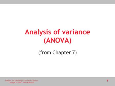 Statistics for Marketing & Consumer Research Copyright © 2008 - Mario Mazzocchi 1 Analysis of variance (ANOVA) (from Chapter 7)