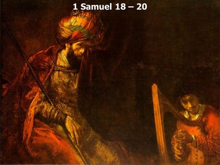 1 Samuel 18 – 20. 1 Samuel 18:1 Now when he had finished speaking to Saul, the soul of Jonathan was knit to the soul of David, and Jonathan loved him.