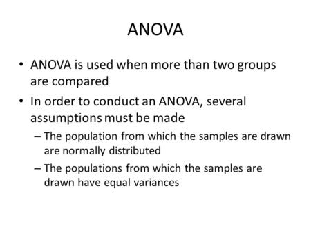 ANOVA ANOVA is used when more than two groups are compared In order to conduct an ANOVA, several assumptions must be made – The population from which the.