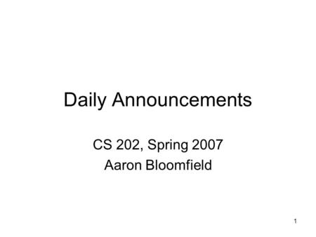 1 Daily Announcements CS 202, Spring 2007 Aaron Bloomfield.