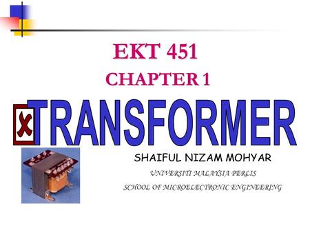EKT 451 CHAPTER 1 TRANSFORMER SHAIFUL NIZAM MOHYAR