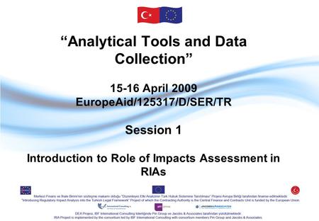 “Analytical Tools and Data Collection” 15-16 April 2009 EuropeAid/125317/D/SER/TR Session 1 Introduction to Role of Impacts Assessment in RIAs.