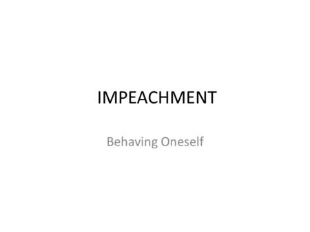 IMPEACHMENT Behaving Oneself. 1)The president, vice-pres. and all other civil officers may be impeached (HAVE CHARGES BROUGHT AGAINST) “for treason, bribery.