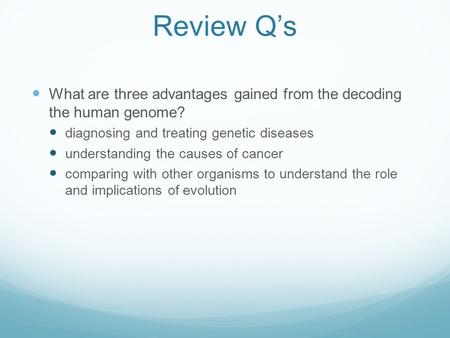 Review Q’s What are three advantages gained from the decoding the human genome? diagnosing and treating genetic diseases understanding the causes of cancer.