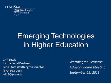 Emerging Technologies in Higher Education Worthington Scranton Advisory Board Meeting September 25, 2013 Griff Lewis Instructional Designer Penn State.