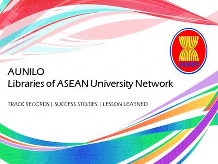 AUNILO Libraries of ASEAN University Network TRACK RECORDS | SUCCESS STORIES | LESSON LEARNED.