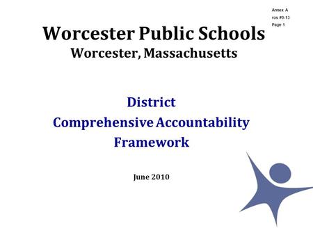 Worcester Public Schools Worcester, Massachusetts District Comprehensive Accountability Framework June 2010 Annex A ros #0-13 Page 1.