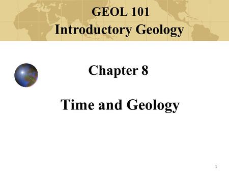 1 Chapter 8 Time and Geology GEOL 101 Introductory Geology.