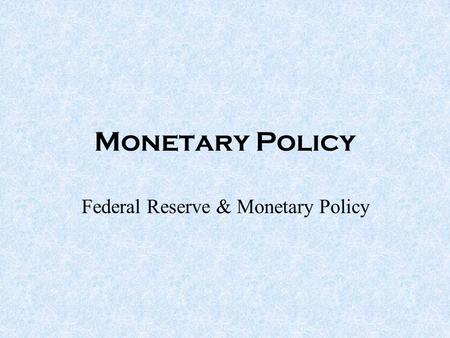 Monetary Policy Federal Reserve & Monetary Policy.