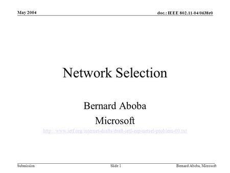 Doc.: IEEE 802.11-04/0638r0 Submission May 2004 Bernard Aboba, MicrosoftSlide 1 Network Selection Bernard Aboba Microsoft
