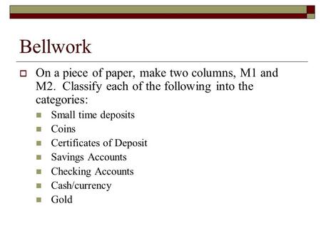 Bellwork  On a piece of paper, make two columns, M1 and M2. Classify each of the following into the categories: Small time deposits Coins Certificates.
