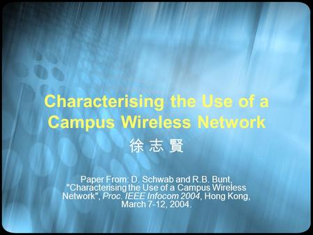 Characterising the Use of a Campus Wireless Network 徐 志 賢 Paper From: D. Schwab and R.B. Bunt, Characterising the Use of a Campus Wireless Network, Proc.