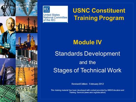 Module IV Standards Development and the Stages of Technical Work USNC Constituent Training Program This training material has been developed with content.